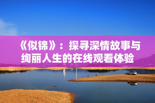 《似锦》：探寻深情故事与绚丽人生的在线观看体验