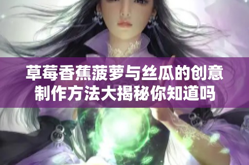 草莓香蕉菠萝与丝瓜的创意制作方法大揭秘你知道吗