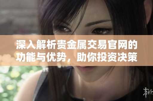 深入解析贵金属交易官网的功能与优势，助你投资决策更稳健