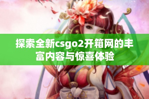 探索全新csgo2开箱网的丰富内容与惊喜体验