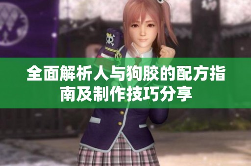 全面解析人与狗胶的配方指南及制作技巧分享
