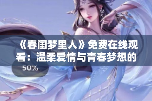《春闺梦里人》免费在线观看：温柔爱情与青春梦想的交织旅程