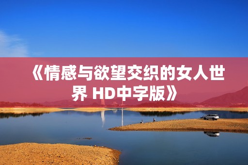 《情感与欲望交织的女人世界 HD中字版》