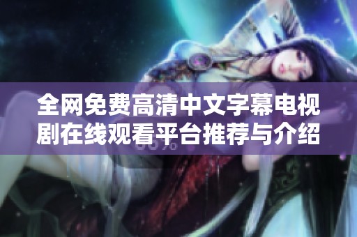 全网免费高清中文字幕电视剧在线观看平台推荐与介绍