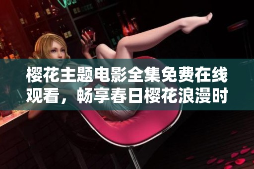 樱花主题电影全集免费在线观看，畅享春日樱花浪漫时光