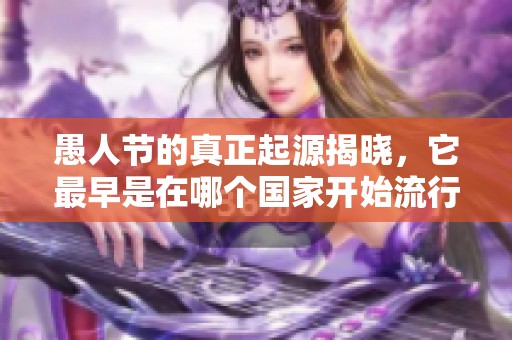愚人节的真正起源揭晓，它最早是在哪个国家开始流行的