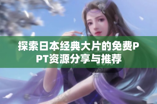 探索日本经典大片的免费PPT资源分享与推荐