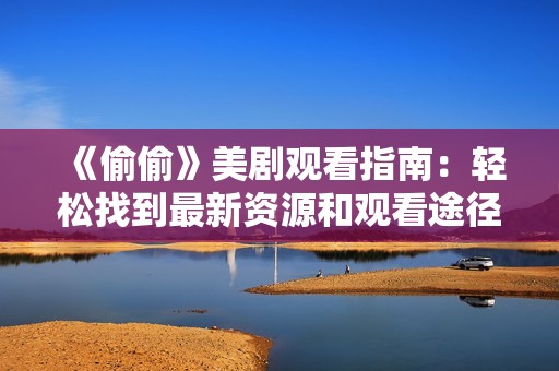 《偷偷》美剧观看指南：轻松找到最新资源和观看途径
