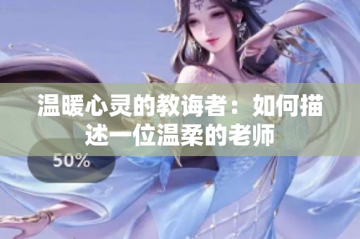 温暖心灵的教诲者：如何描述一位温柔的老师