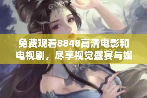 免费观看8848高清电影和电视剧，尽享视觉盛宴与娱乐乐趣