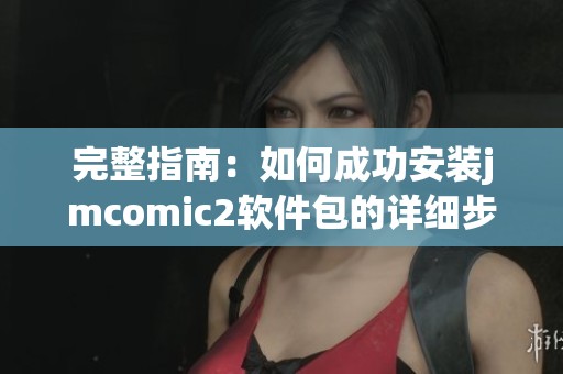完整指南：如何成功安装jmcomic2软件包的详细步骤与注意事项