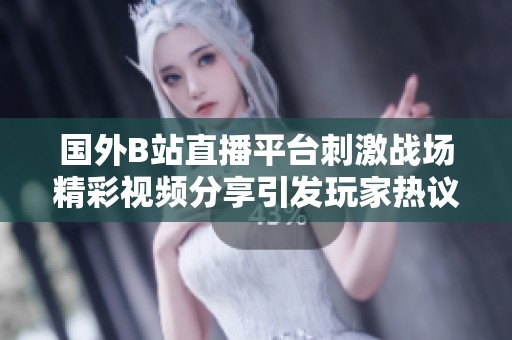 国外B站直播平台刺激战场精彩视频分享引发玩家热议