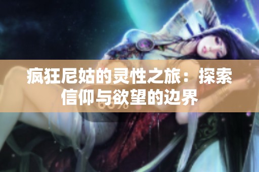 疯狂尼姑的灵性之旅：探索信仰与欲望的边界