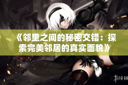 《邻里之间的秘密交错：探索完美邻居的真实面貌》