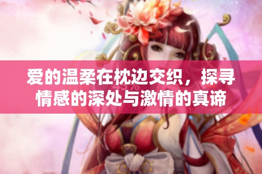 爱的温柔在枕边交织，探寻情感的深处与激情的真谛