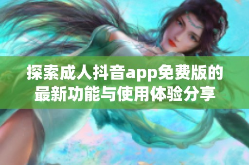 探索成人抖音app免费版的最新功能与使用体验分享