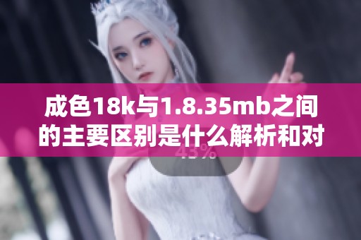 成色18k与1.8.35mb之间的主要区别是什么解析和对比