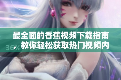 最全面的香蕉视频下载指南，教你轻松获取热门视频内容