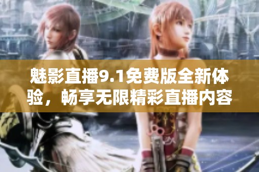 魅影直播9.1免费版全新体验，畅享无限精彩直播内容