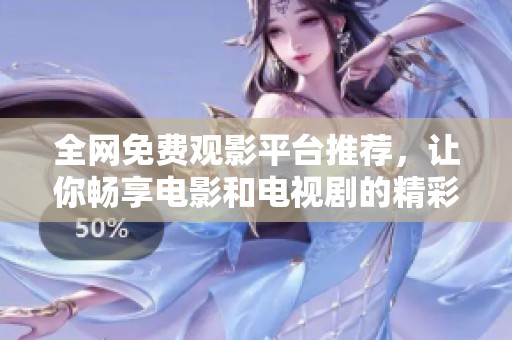 全网免费观影平台推荐，让你畅享电影和电视剧的精彩内容