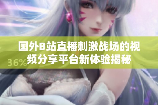 国外B站直播刺激战场的视频分享平台新体验揭秘
