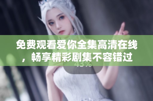 免费观看爱你全集高清在线，畅享精彩剧集不容错过