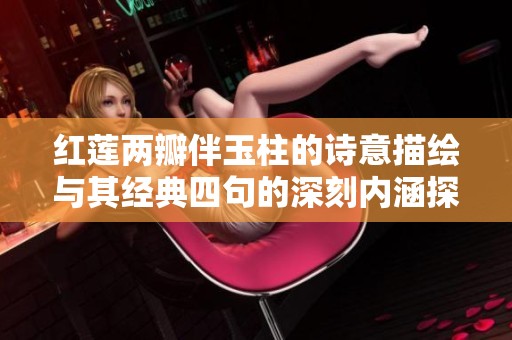 红莲两瓣伴玉柱的诗意描绘与其经典四句的深刻内涵探讨