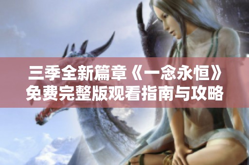 三季全新篇章《一念永恒》免费完整版观看指南与攻略