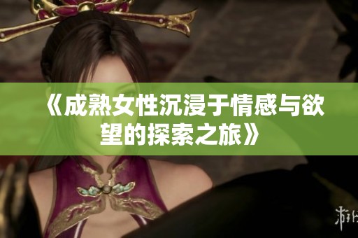 《成熟女性沉浸于情感与欲望的探索之旅》