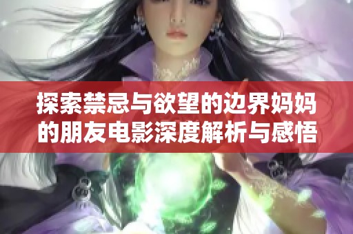 探索禁忌与欲望的边界妈妈的朋友电影深度解析与感悟