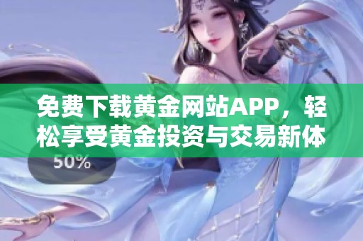 免费下载黄金网站APP，轻松享受黄金投资与交易新体验
