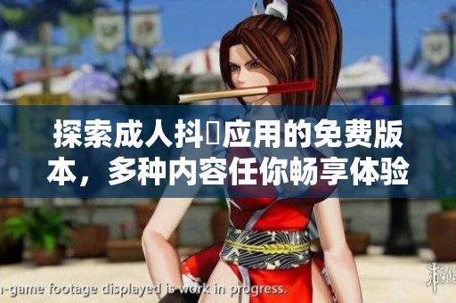 探索成人抖抈应用的免费版本，多种内容任你畅享体验