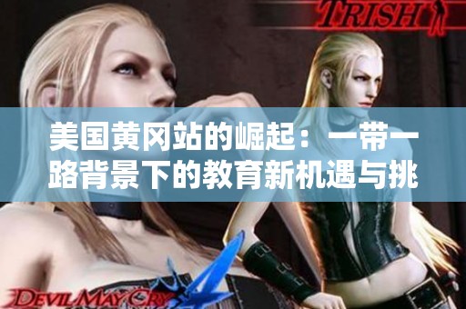 美国黄冈站的崛起：一带一路背景下的教育新机遇与挑战