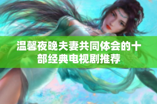 温馨夜晚夫妻共同体会的十部经典电视剧推荐