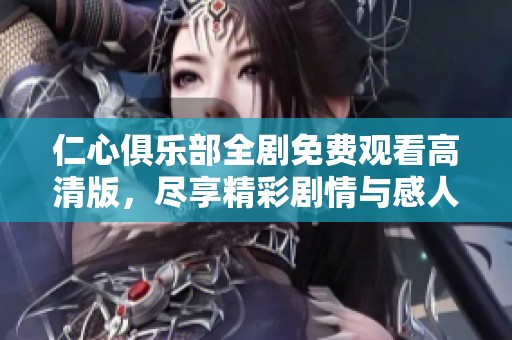 仁心俱乐部全剧免费观看高清版，尽享精彩剧情与感人故事