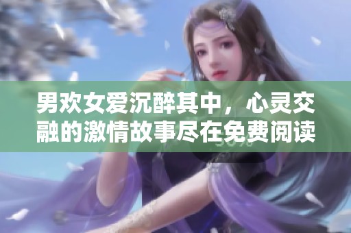 男欢女爱沉醉其中，心灵交融的激情故事尽在免费阅读中