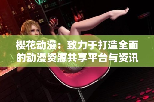 樱花动漫：致力于打造全面的动漫资源共享平台与资讯门户