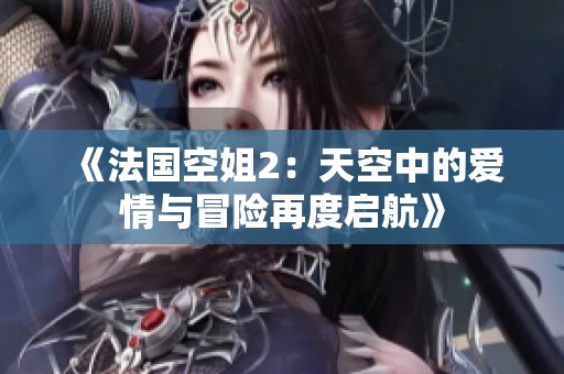 《法国空姐2：天空中的爱情与冒险再度启航》