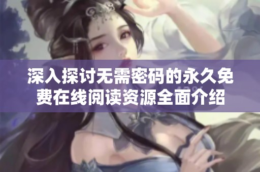 深入探讨无需密码的永久免费在线阅读资源全面介绍