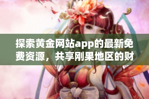 探索黄金网站app的最新免费资源，共享刚果地区的财富机会
