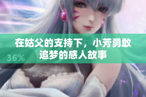 在姑父的支持下，小芳勇敢追梦的感人故事
