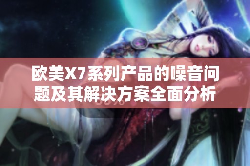 欧美X7系列产品的噪音问题及其解决方案全面分析