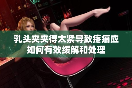 乳头夹夹得太紧导致疼痛应如何有效缓解和处理