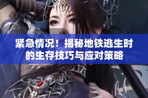 紧急情况！揭秘地铁逃生时的生存技巧与应对策略