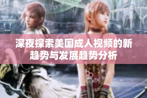 深夜探索美国成人视频的新趋势与发展趋势分析
