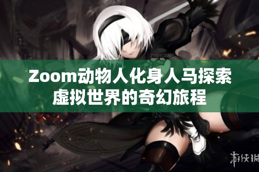 Zoom动物人化身人马探索虚拟世界的奇幻旅程
