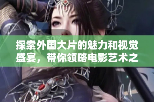 探索外国大片的魅力和视觉盛宴，带你领略电影艺术之美