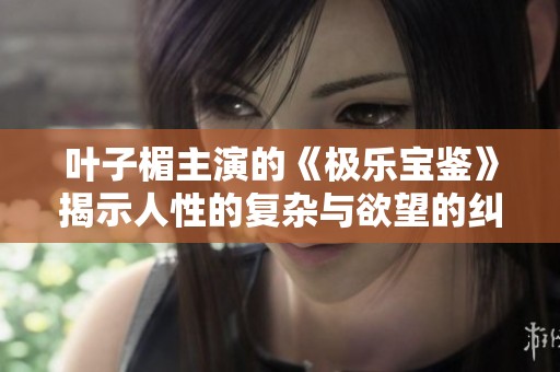 叶子楣主演的《极乐宝鉴》揭示人性的复杂与欲望的纠葛