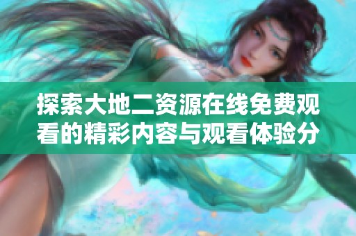 探索大地二资源在线免费观看的精彩内容与观看体验分享