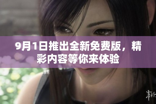 9月1日推出全新免费版，精彩内容等你来体验